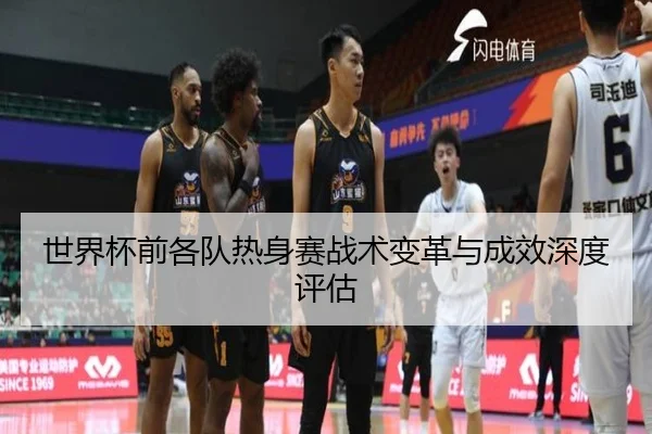世界杯前各队热身赛战术变革与成效深度评估